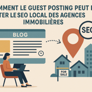 Comment le Guest Posting Peut Booster le SEO Local des Agences Immobilières